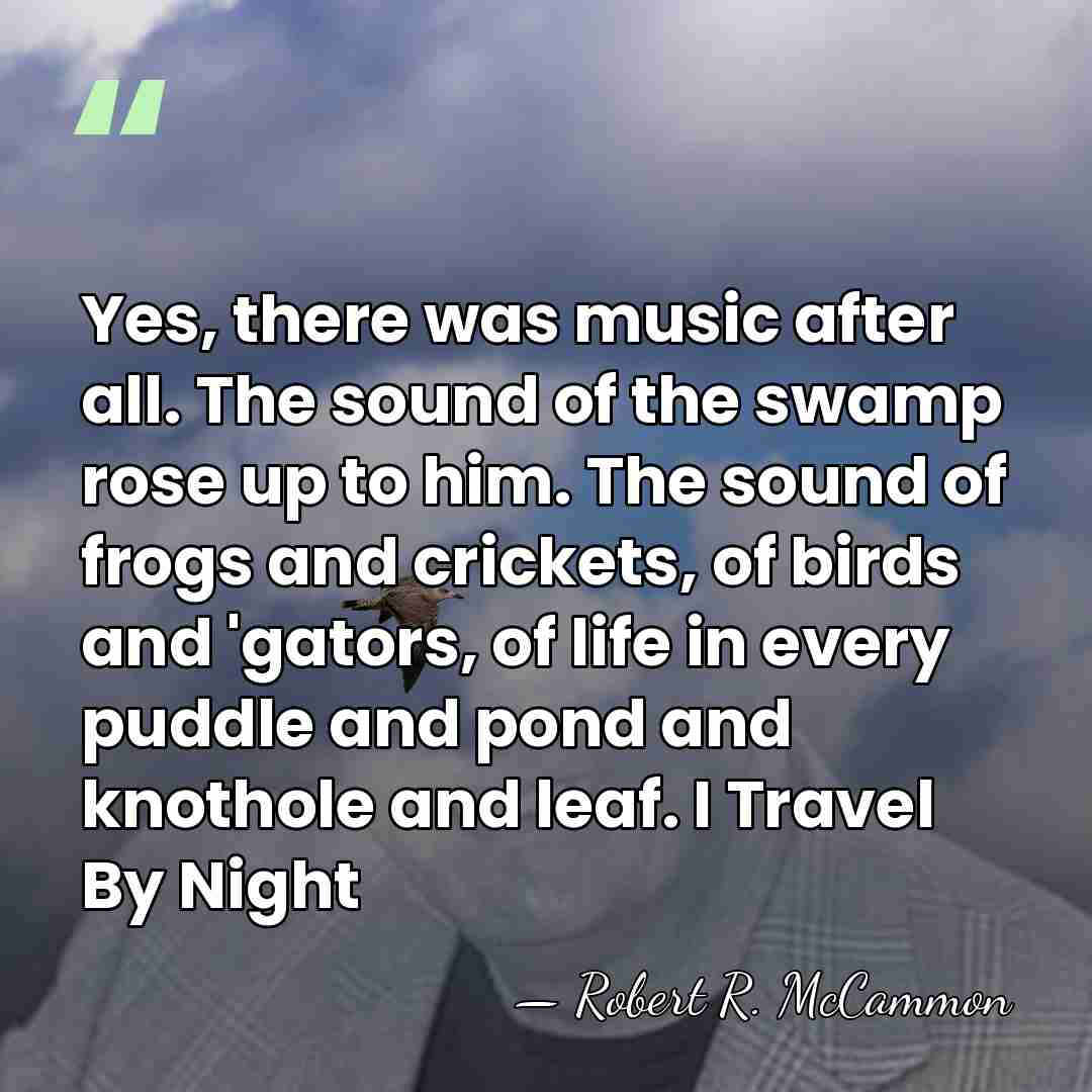 Yes, there was music after all. The sound of the swamp rose&hellip; - Robert R. McCammon