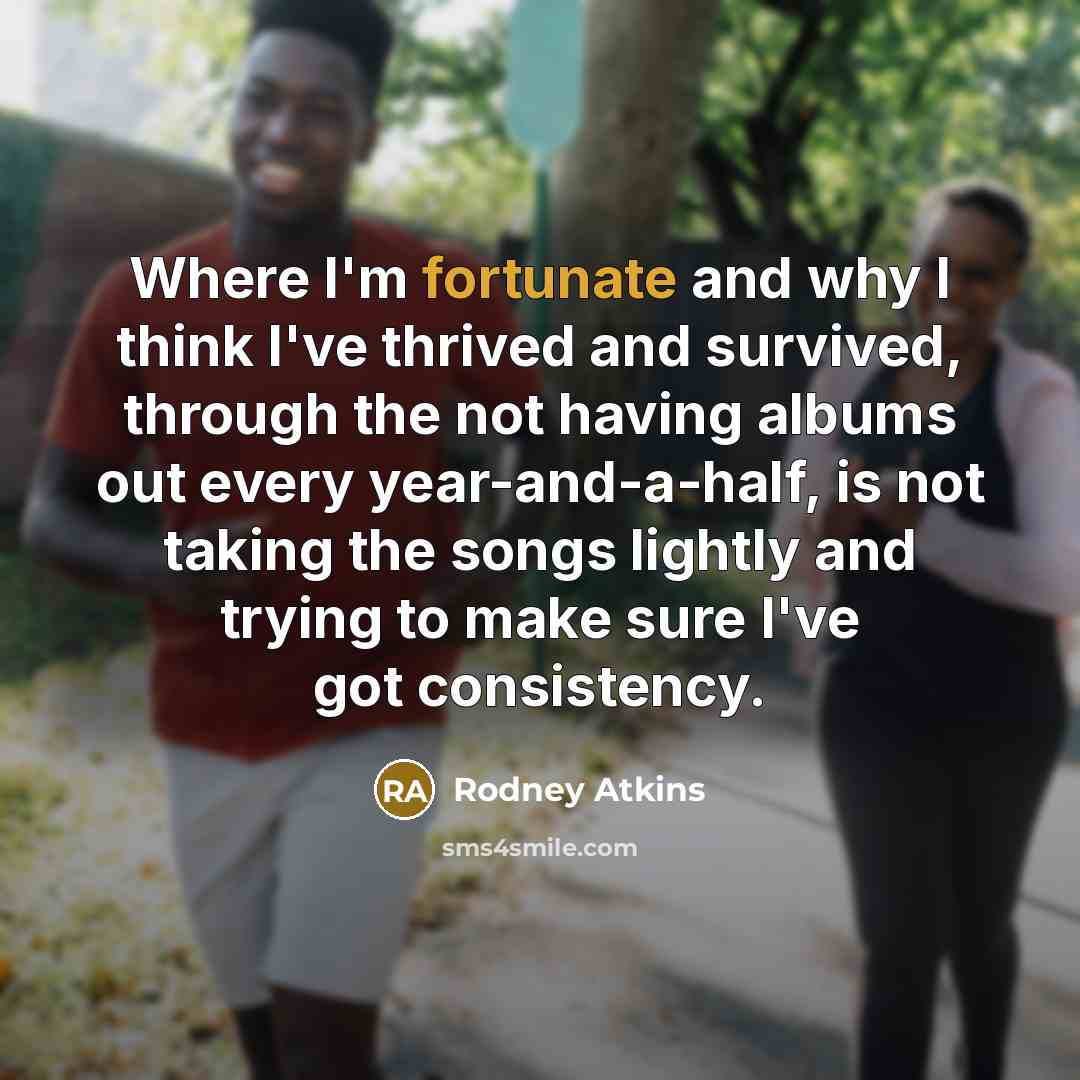 “Where I'm fortunate and why I think I've thrived and…” quote by Rodney Atkins