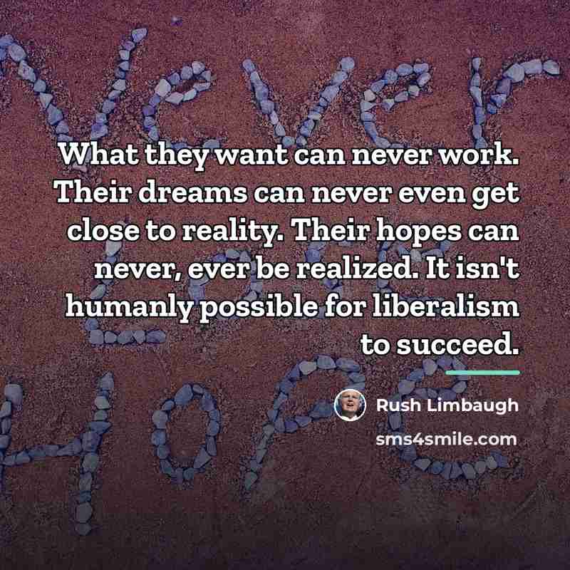 “What they want can never work. Their dreams can never…” quote by Rush Limbaugh