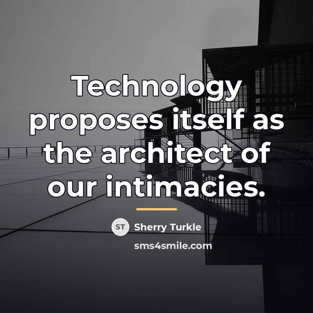 “Technology proposes itself as the architect of our intimacies.…” quote by Sherry Turkle