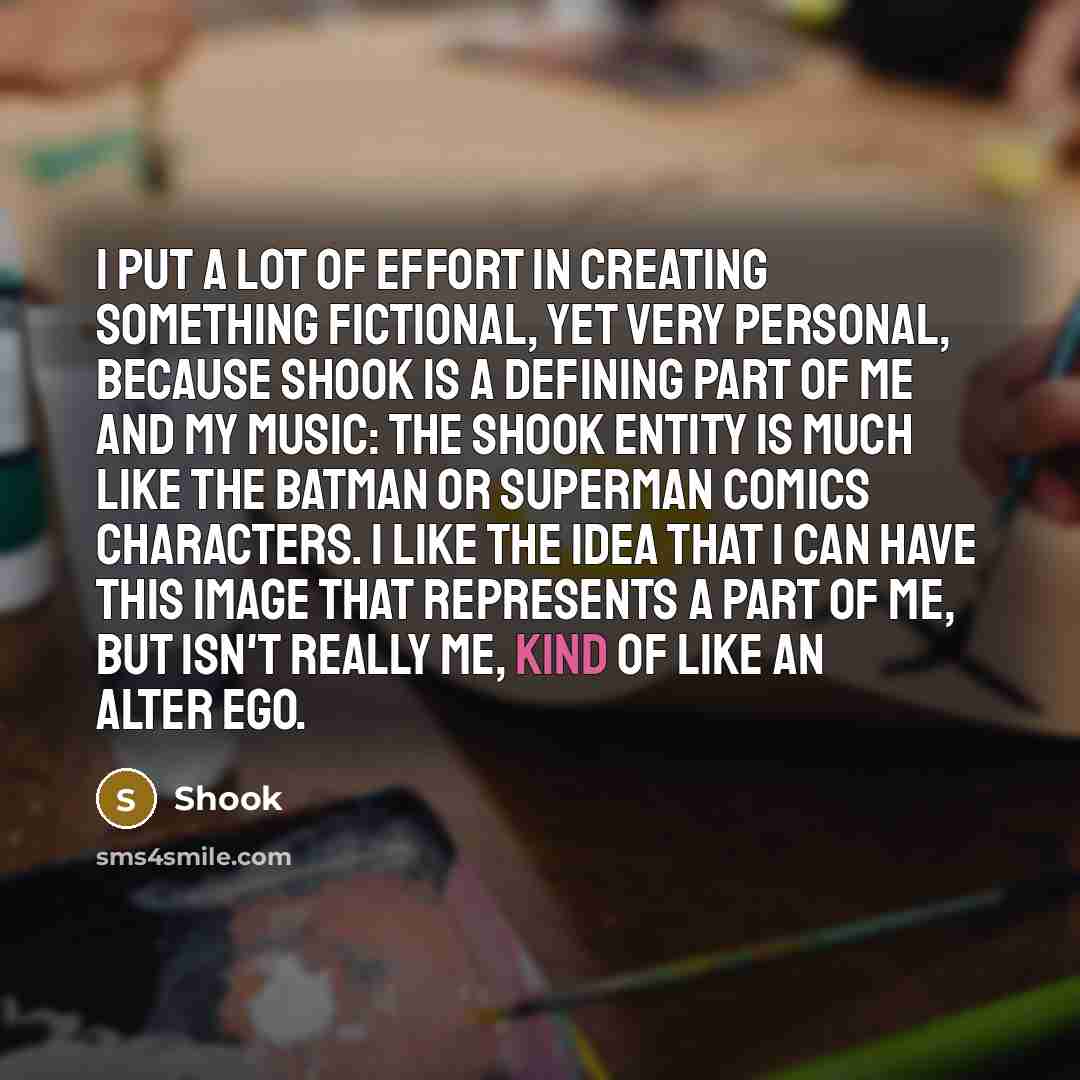 “I put a lot of effort in creating something fictional,…” quote by Shook