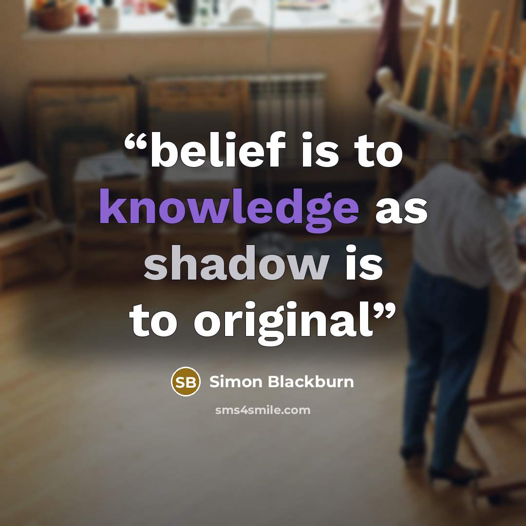 “belief is to knowledge as shadow is to original” quote by Simon Blackburn