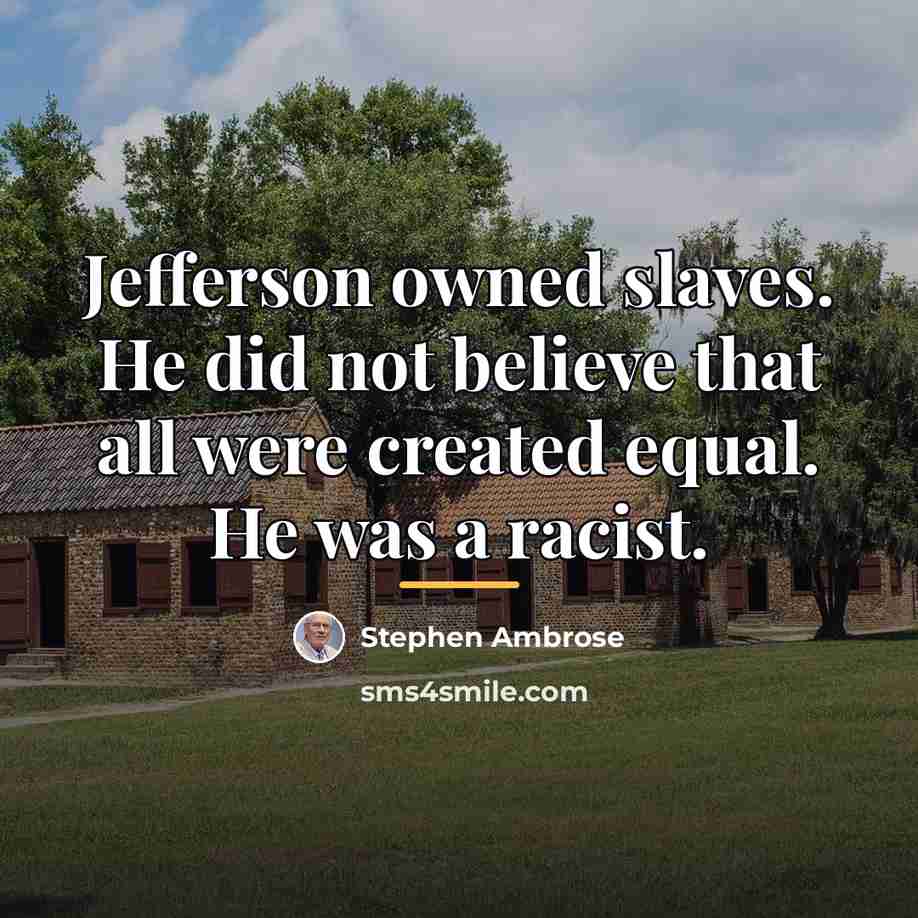 “Jefferson owned slaves. He did not believe that all were…” quote by Stephen Ambrose
