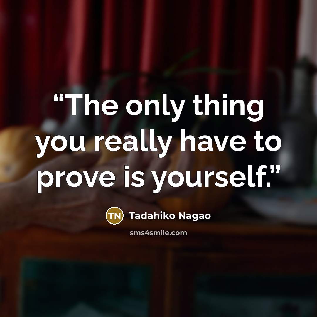“The only thing you really have to prove is yourself.” quote by Tadahiko Nagao