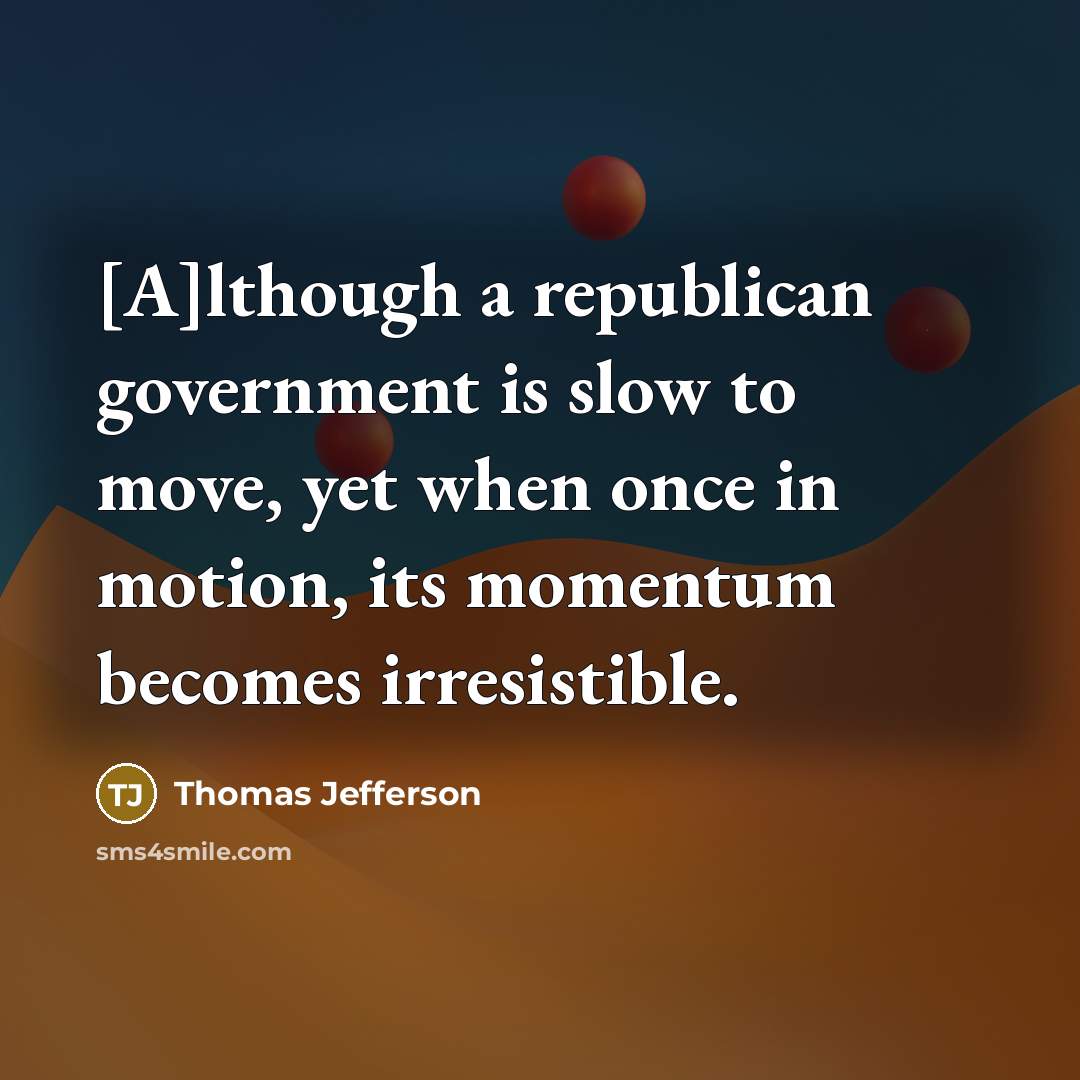 “[A]lthough a republican government is slow to move, yet when…” quote by Thomas Jefferson