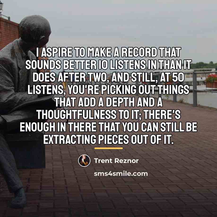 “I aspire to make a record that sounds better 10…” quote by Trent Reznor