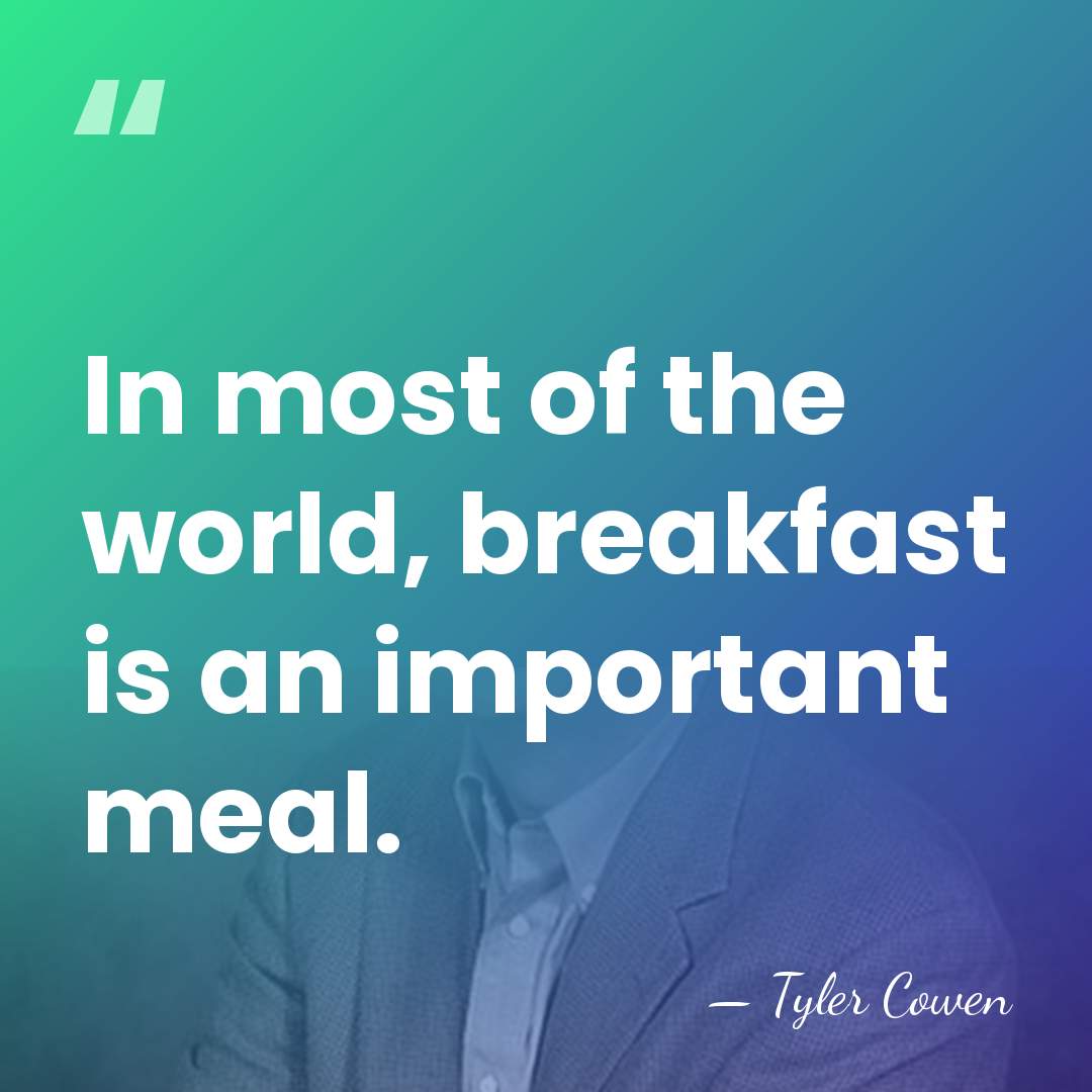 In most of the world, breakfast is an important meal. - Tyler Cowen