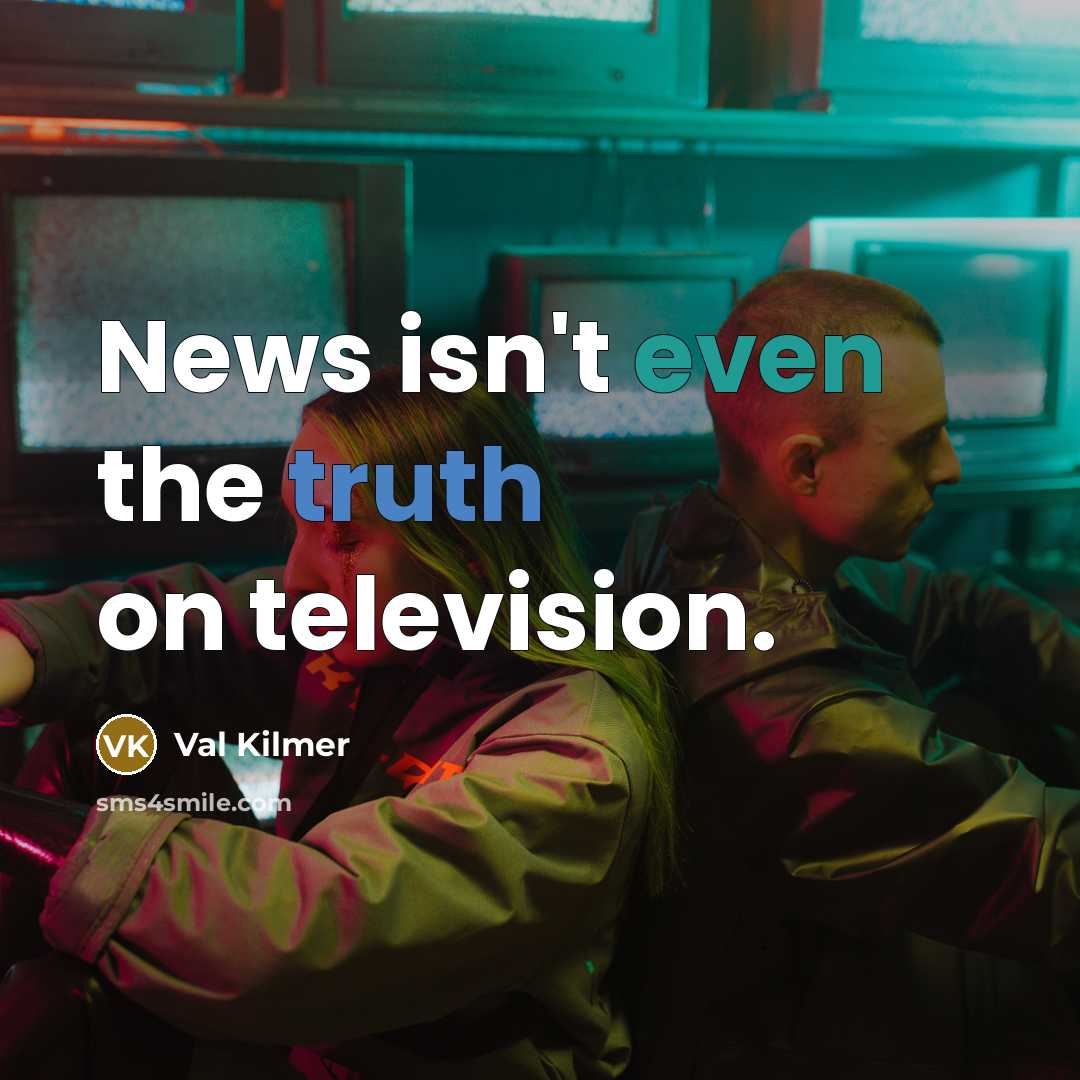 “News isn't even the truth on television.…” quote by Val Kilmer