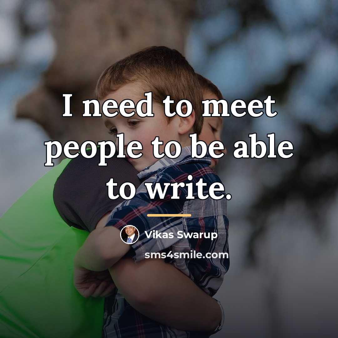 “I need to meet people to be able to write.…” quote by Vikas Swarup