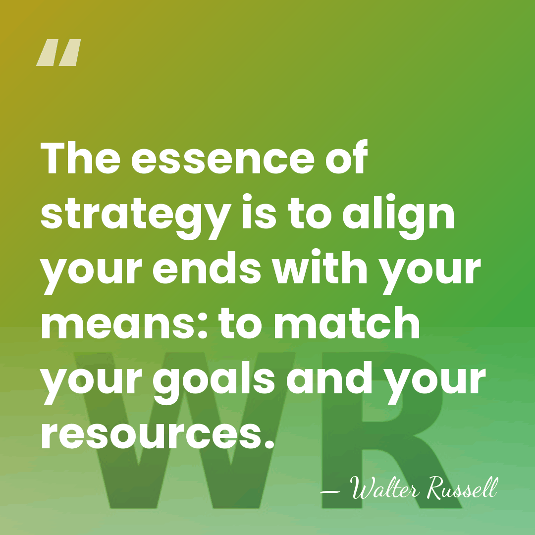 The essence of strategy is to align your ends with your means:&hellip; - Walter Russell