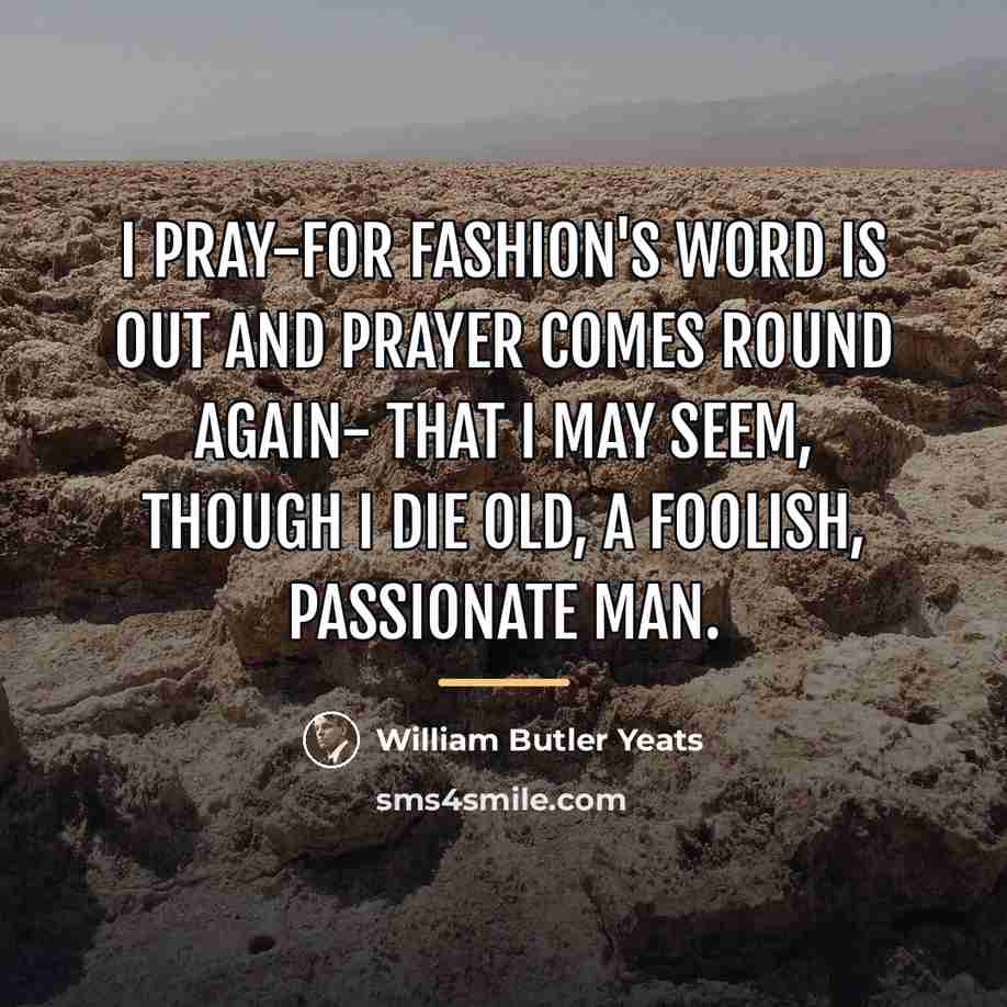 “I pray-for fashion's word is out And prayer comes round…” quote by William Butler Yeats