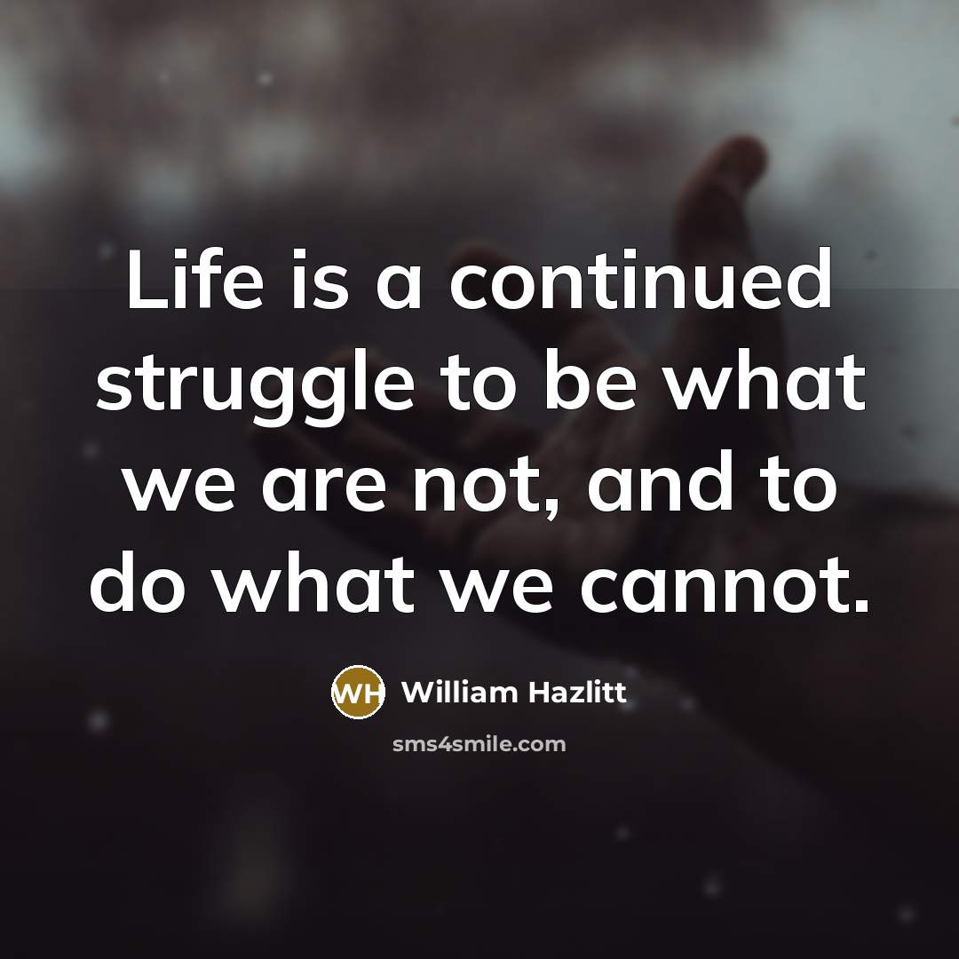 “Life is a continued struggle to be what we are…” quote by William Hazlitt