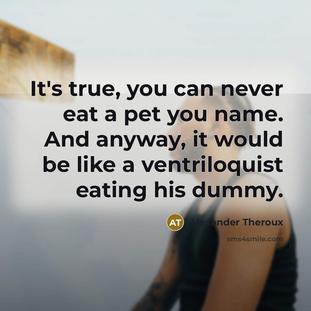 “It's true, you can never eat a pet you name.…” quote by Alexander Theroux