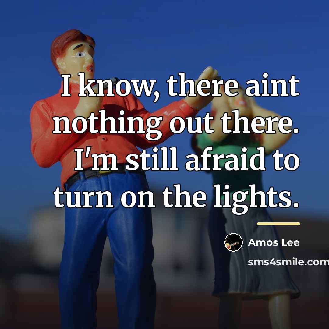 “I know, there aint nothing out there. I'm still afraid…” quote by Amos Lee