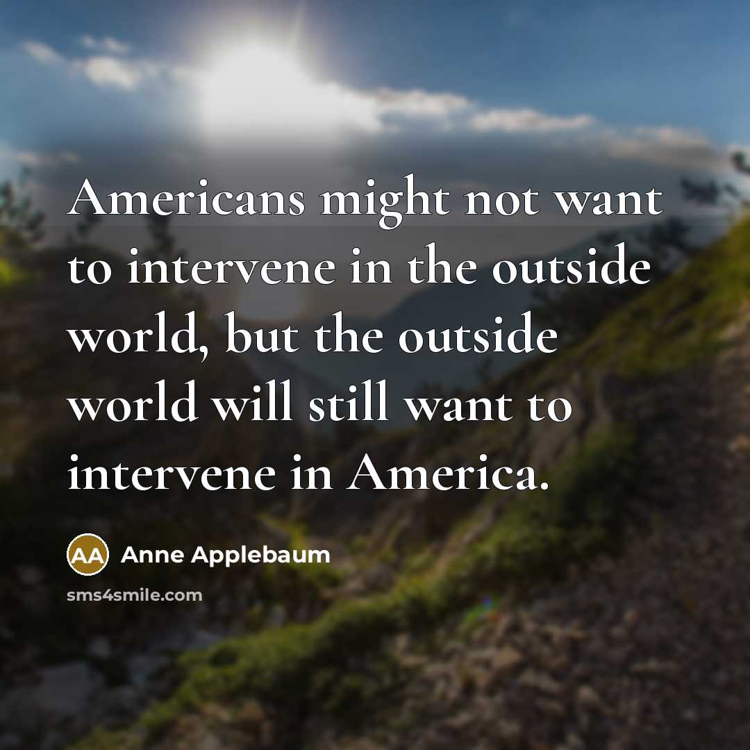 “Americans might not want to intervene in the outside world,…” quote by Anne Applebaum
