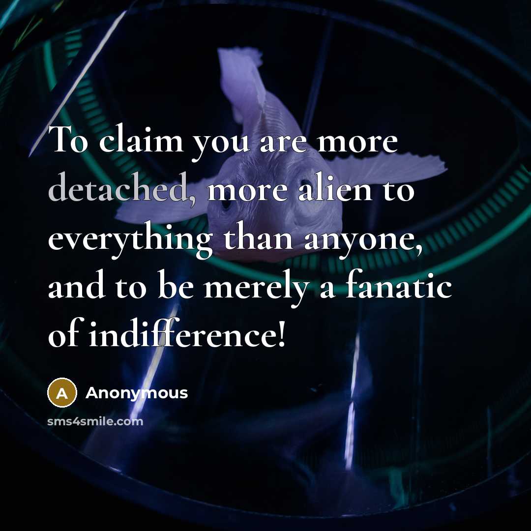 “To claim you are more detached, more alien to everything…” quote by Anonymous