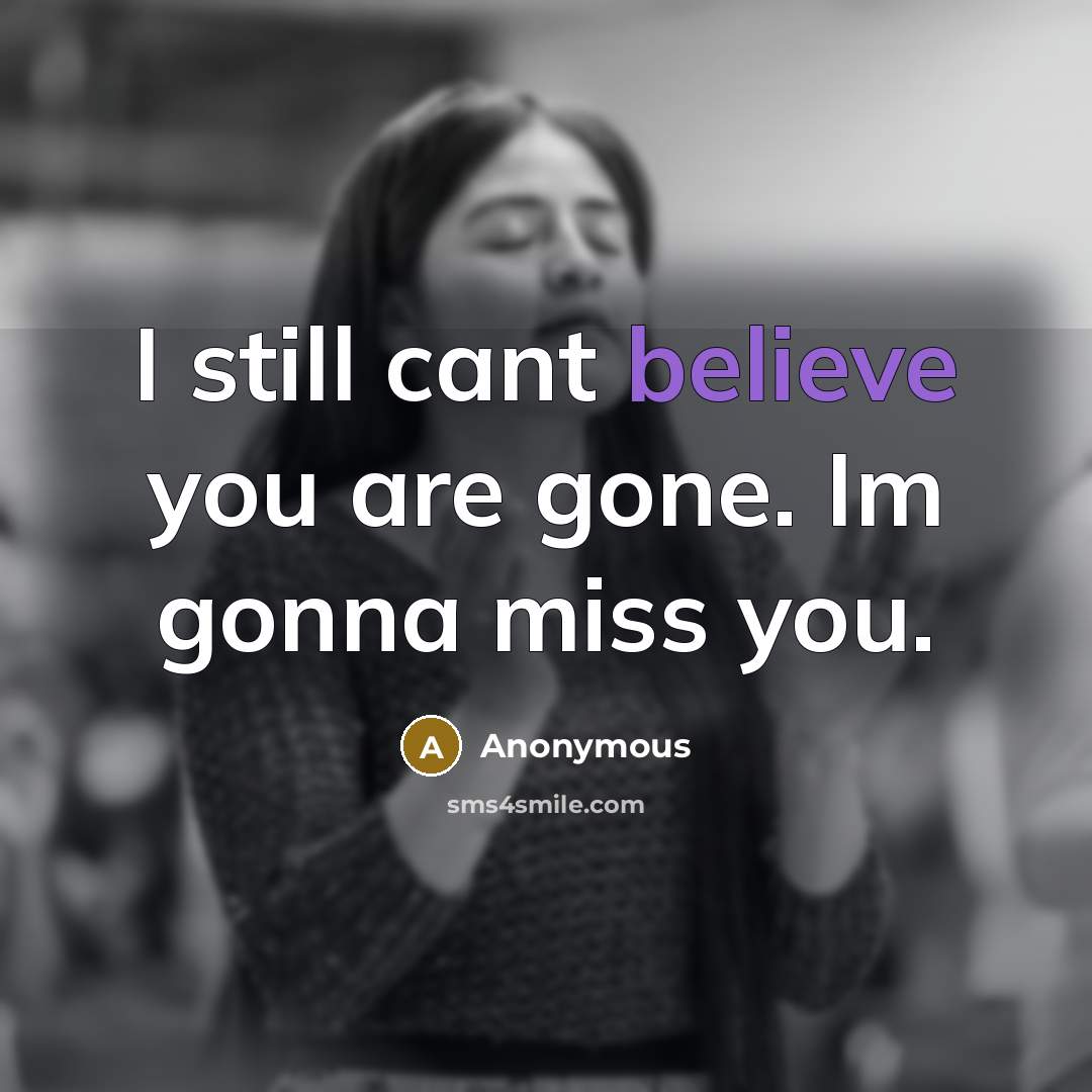 “I still cant believe you are gone. Im gonna miss you.” quote by Anonymous