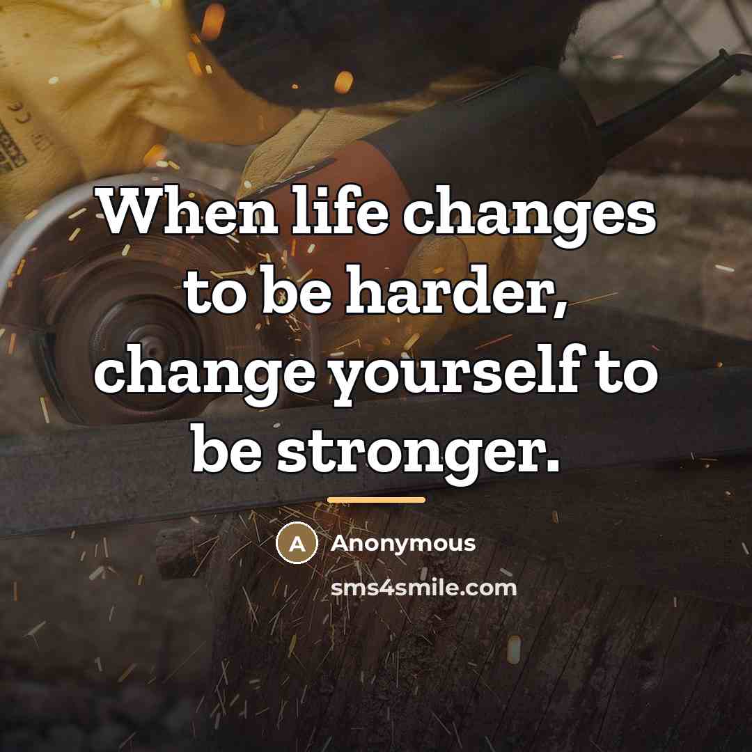 “When life changes to be harder, change yourself to be…” quote by Anonymous