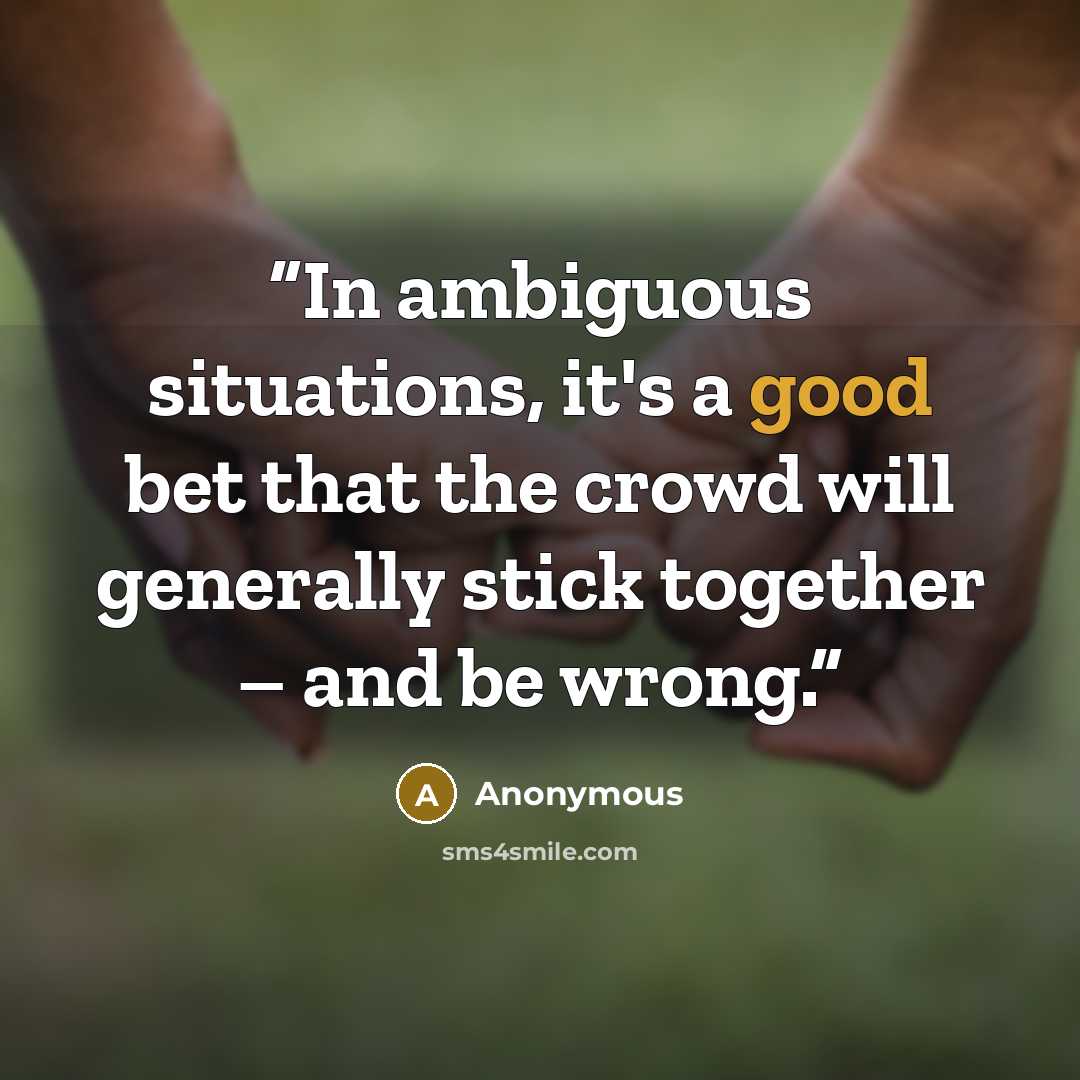 “In ambiguous situations, it's a good bet that the crowd will generally stick together – and be wrong.” quote by Anonymous