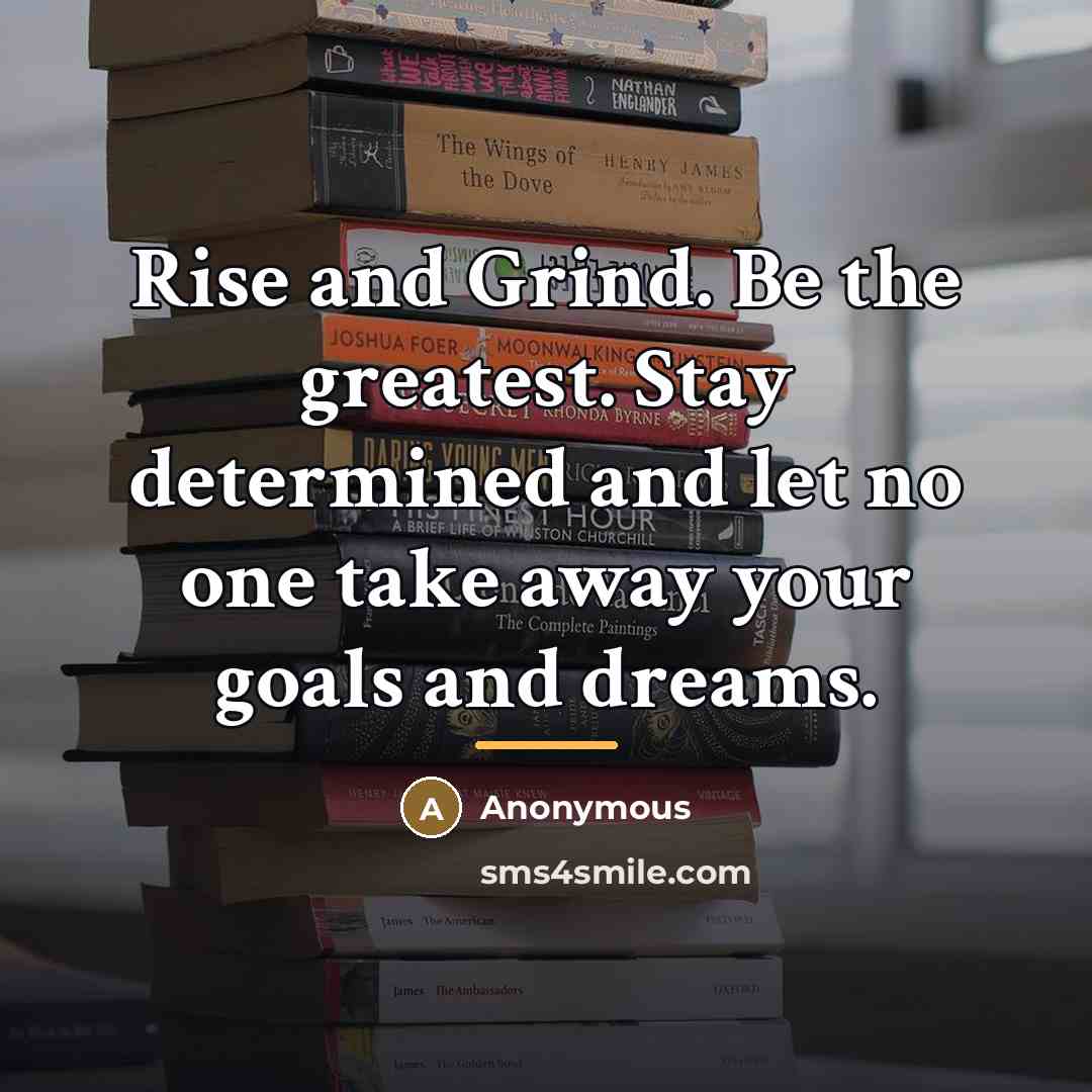 “Rise and Grind. Be the greatest. Stay determined and let…” quote by Anonymous