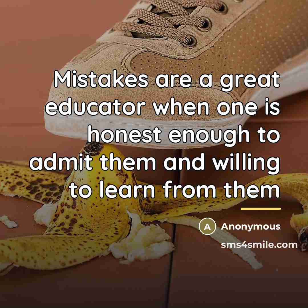 “Mistakes are a great educator when one is honest enough…” quote by Anonymous