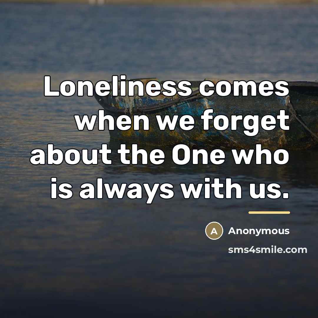 “Loneliness comes when we forget about the One who is…” quote by Anonymous