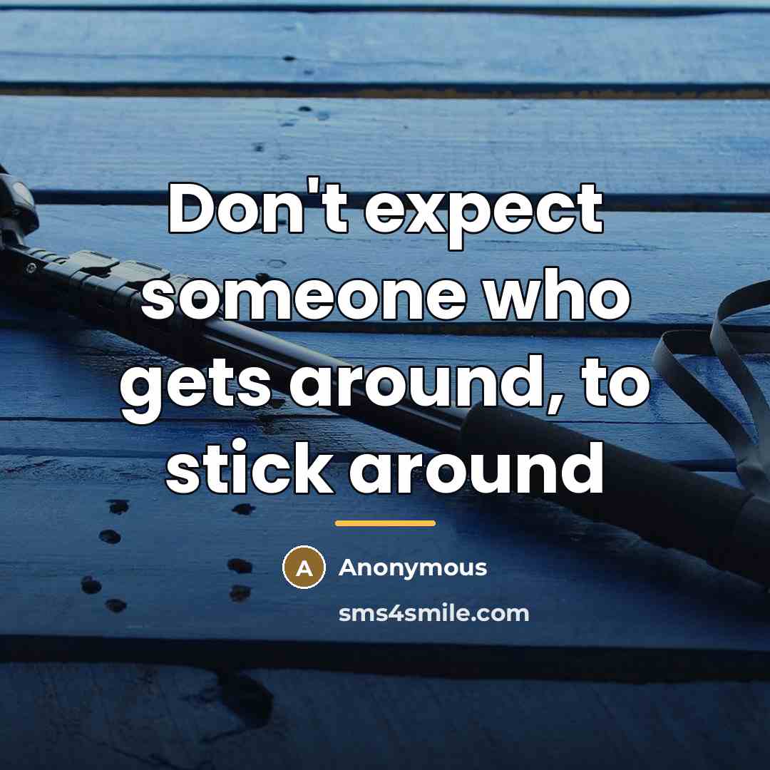 “Don't expect someone who gets around, to stick around…” quote by Anonymous