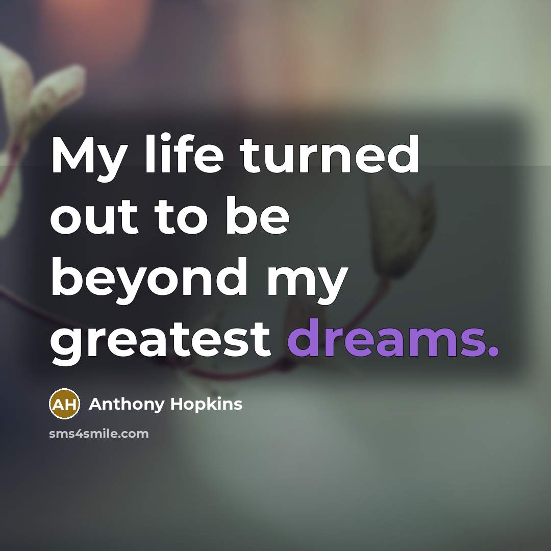 “My life turned out to be beyond my greatest dreams.…” quote by Anthony Hopkins