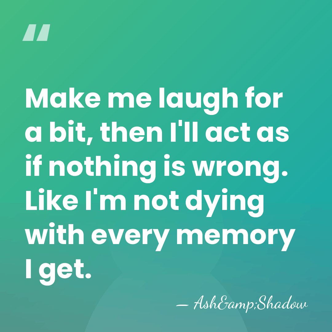 Make me laugh for a bit, then I'll act as if nothing&hellip; - Ash&Shadow