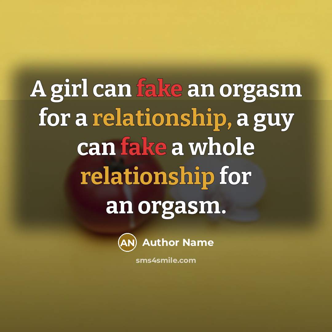 “A girl can fake an orgasm for a relationship, a guy can fake a whole relationship for an orgasm.” quote by Author Name