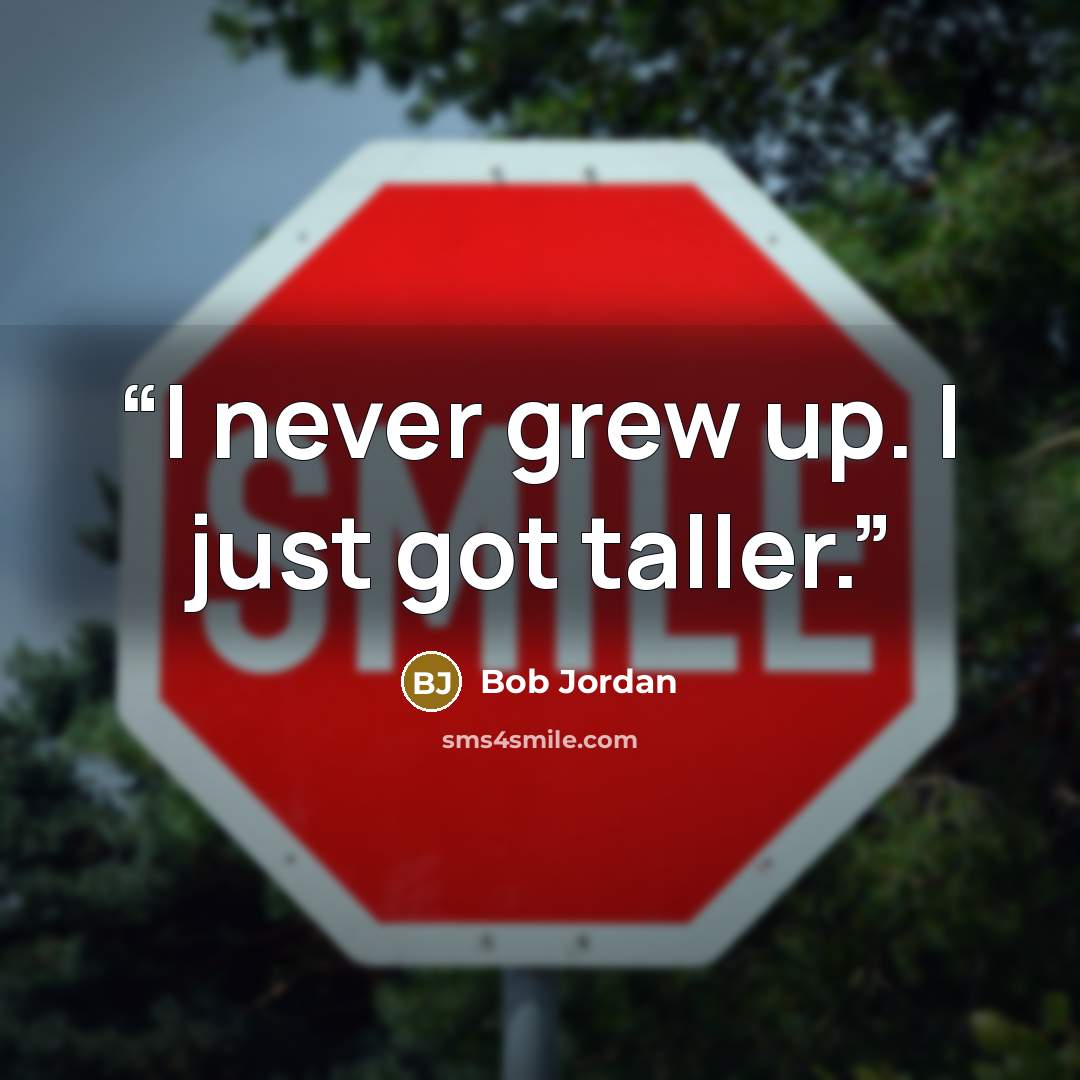 “I never grew up. I just got taller.” quote by Bob Jordan
