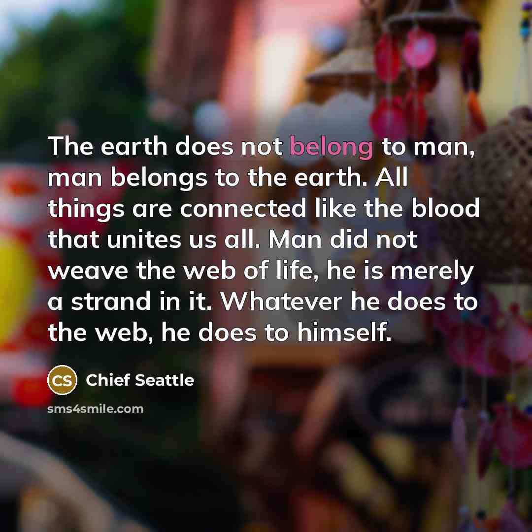 “The earth does not belong to man, man belongs to…” quote by Chief Seattle