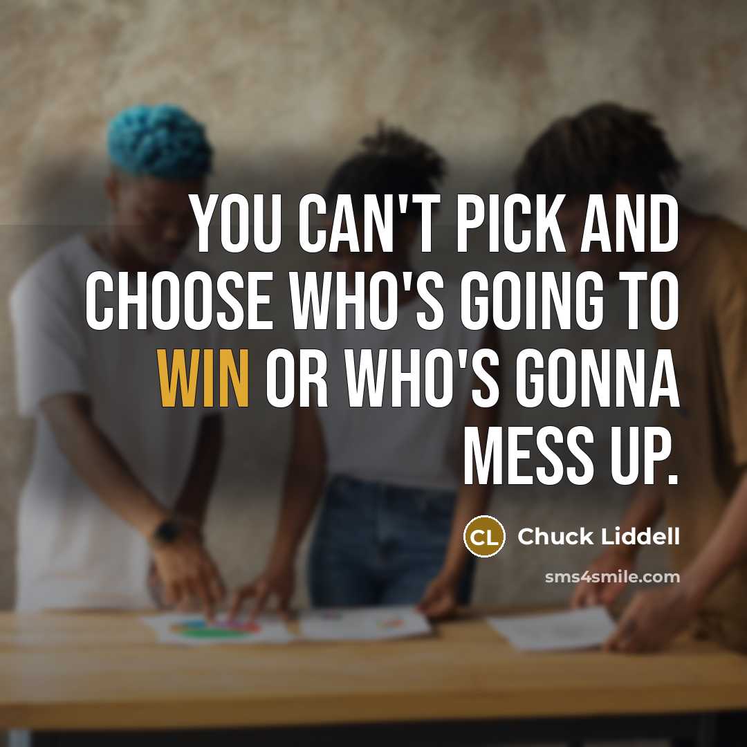 “You can't pick and choose who's going to win or…” quote by Chuck Liddell