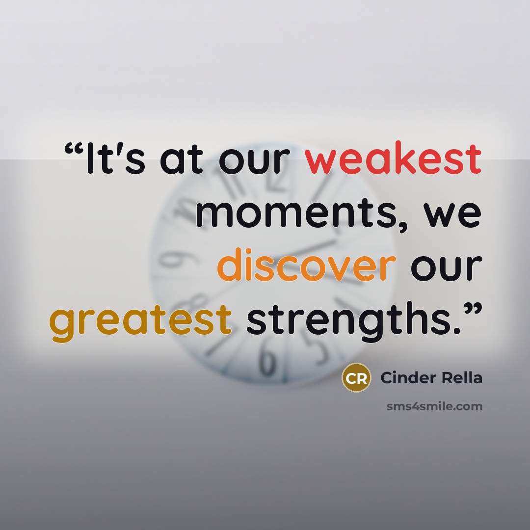 “It's at our weakest moments, we discover our greatest strengths.” quote by Cinder Rella