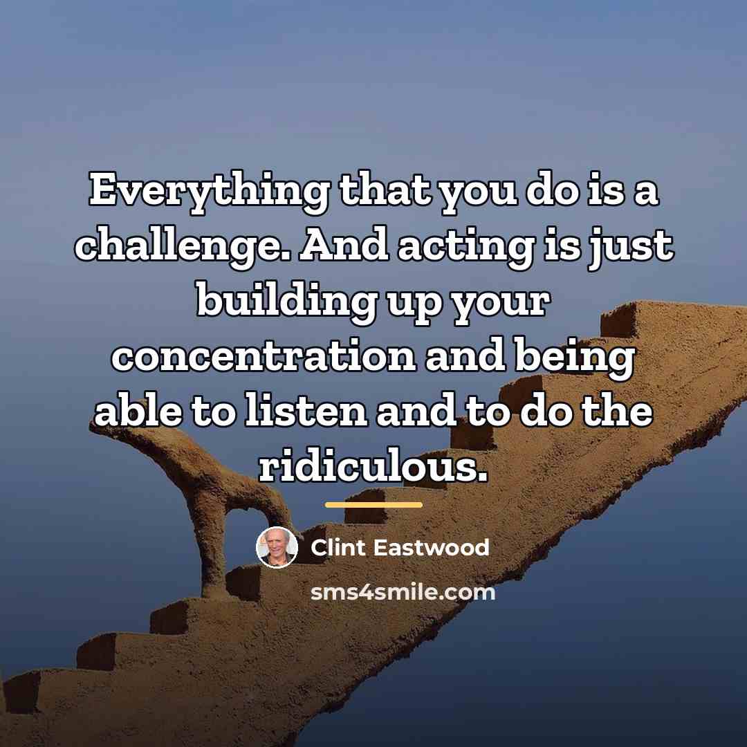 “Everything that you do is a challenge. And acting is…” quote by Clint Eastwood