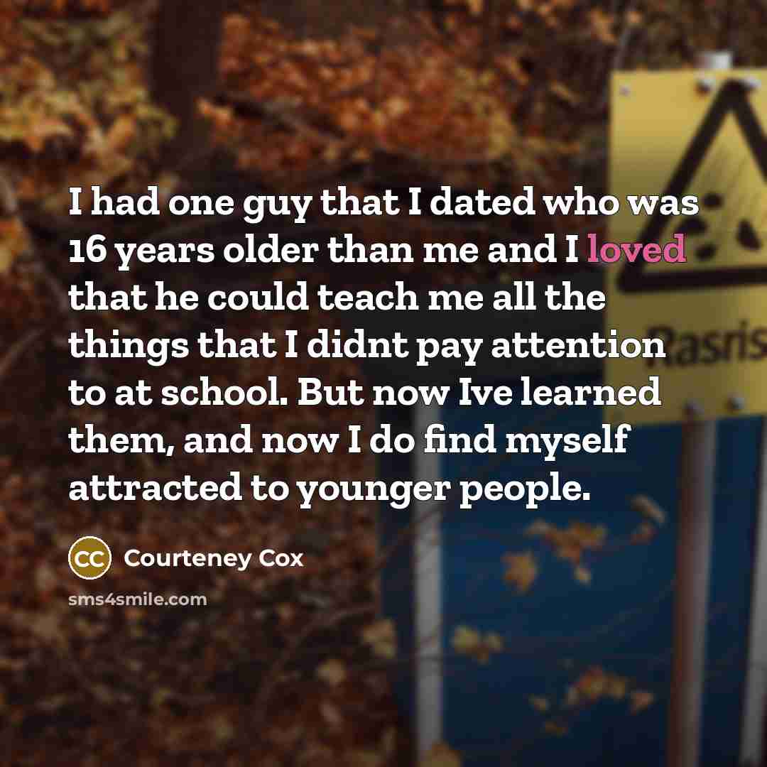 “I had one guy that I dated who was 16…” quote by Courteney Cox