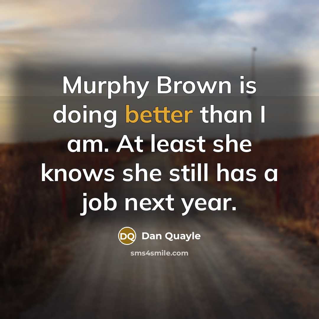 “Murphy Brown is doing better than I am. At least she knows she still has a job next year.” quote by Dan Quayle