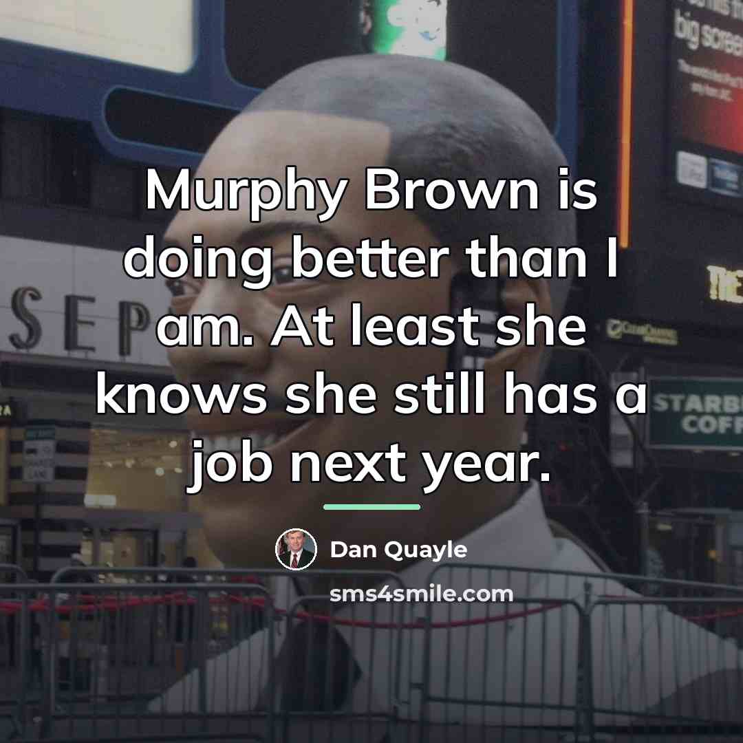 “Murphy Brown is doing better than I am. At least…” quote by Dan Quayle