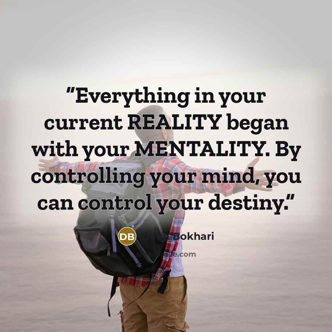 “Everything in your current REALITY began with your MENTALITY. By controlling your mind, you can control your destiny.” quote by Dean Bokhari