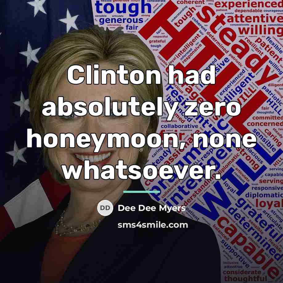 “Clinton had absolutely zero honeymoon, none whatsoever.…” quote by Dee Dee Myers