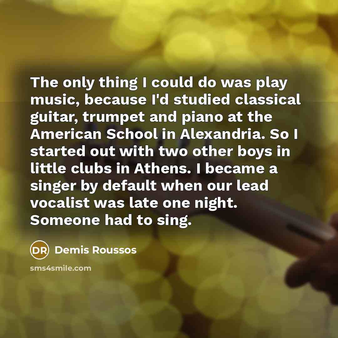 “The only thing I could do was play music, because…” quote by Demis Roussos