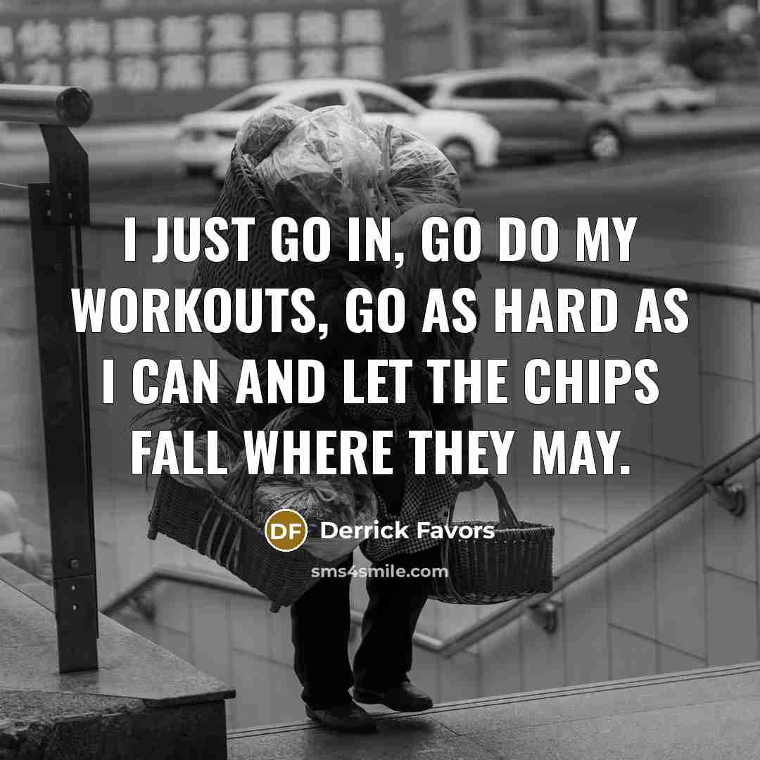 “I just go in, go do my workouts, go as…” quote by Derrick Favors