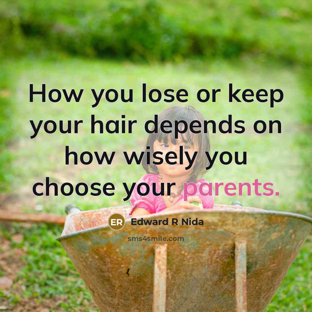 “How you lose or keep your hair depends on how wisely you choose your parents.” quote by Edward R Nida