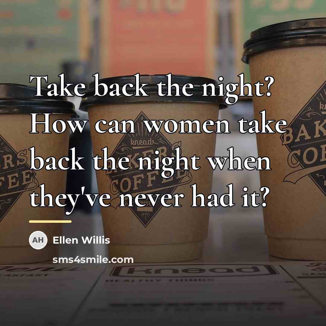 “Take back the night? How can women take back the…” quote by Ellen Willis