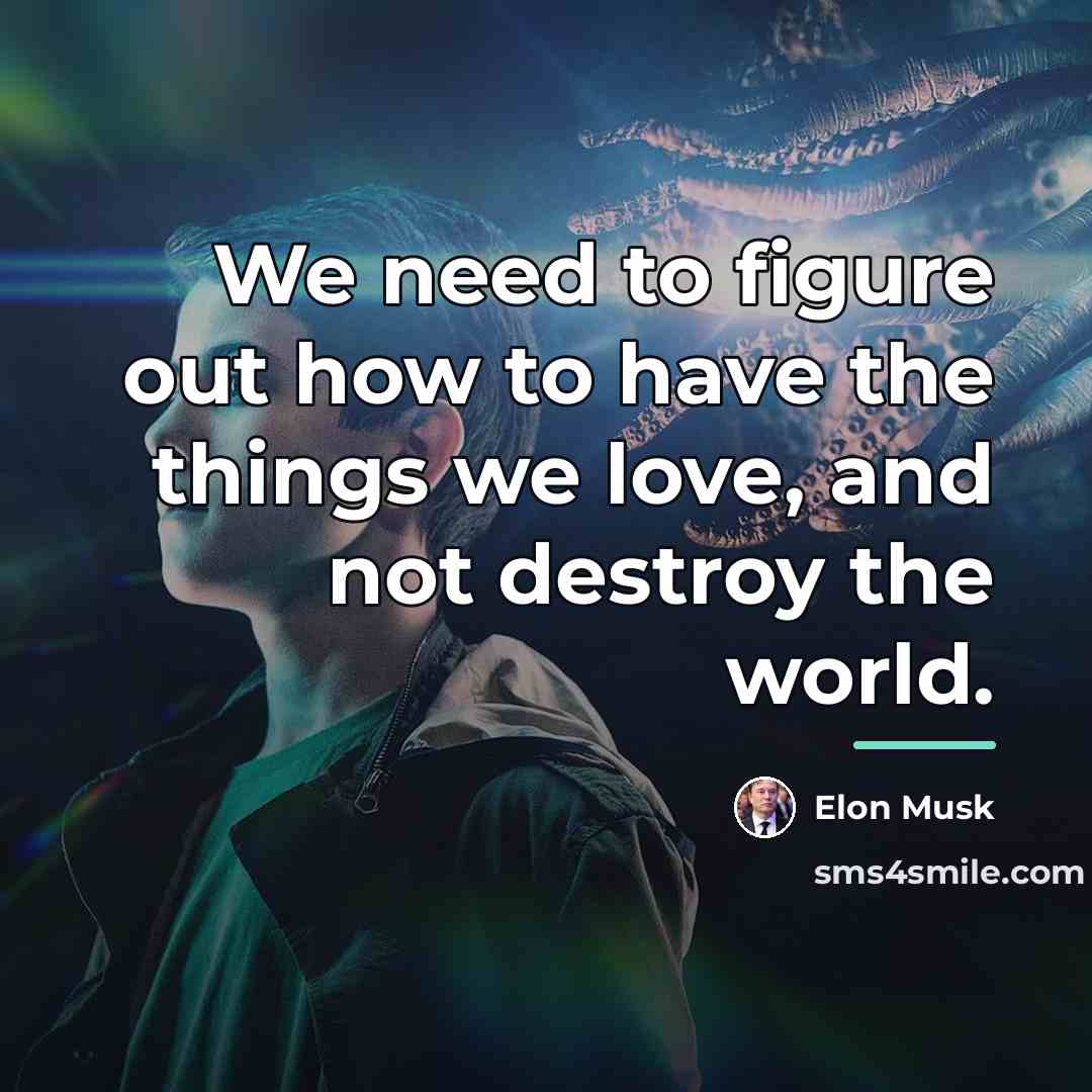 “We need to figure out how to have the things…” quote by Elon Musk