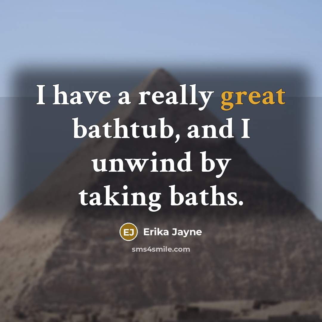 “I have a really great bathtub, and I unwind by…” quote by Erika Jayne