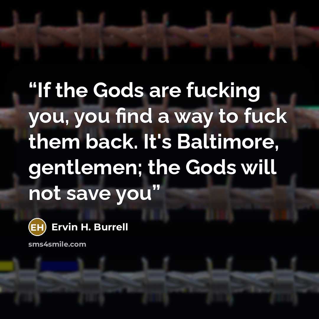 “If the Gods are fucking you, you find a way to fuck them back. It's Baltimore, gentlemen; the Gods will not save you” quote by Ervin H. Burrell