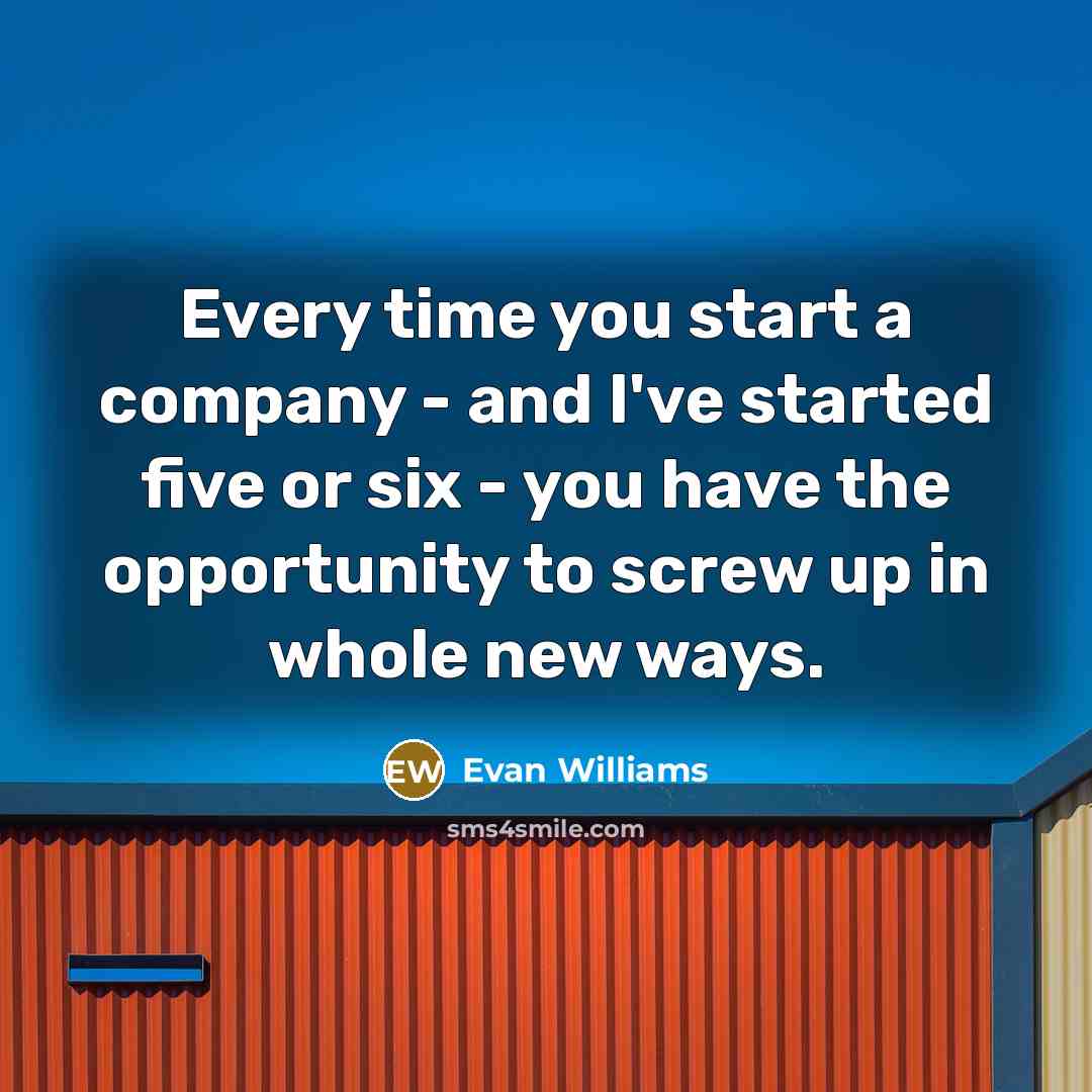 “Every time you start a company - and I've started…” quote by Evan Williams