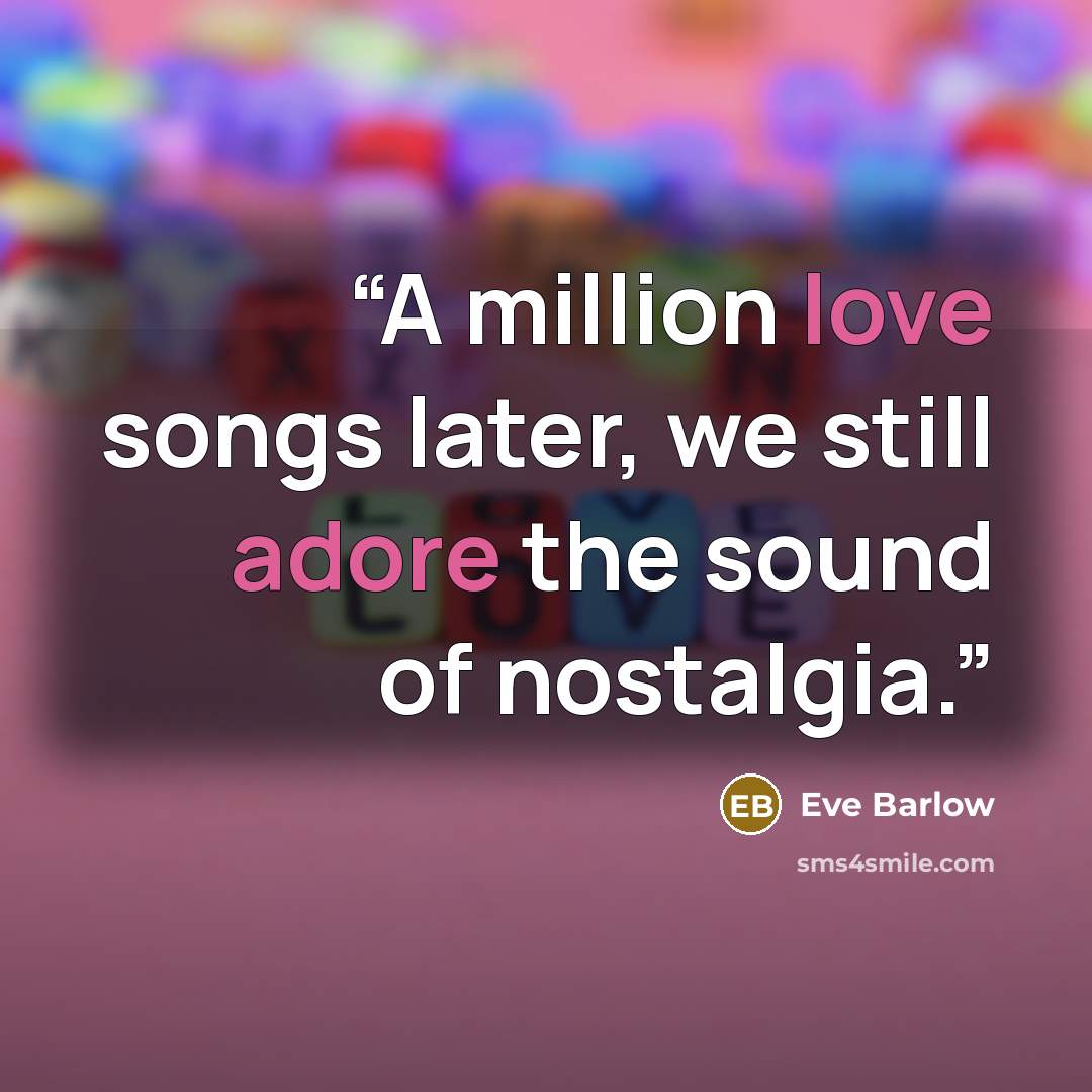 “A million love songs later, we still adore the sound of nostalgia.” quote by Eve Barlow