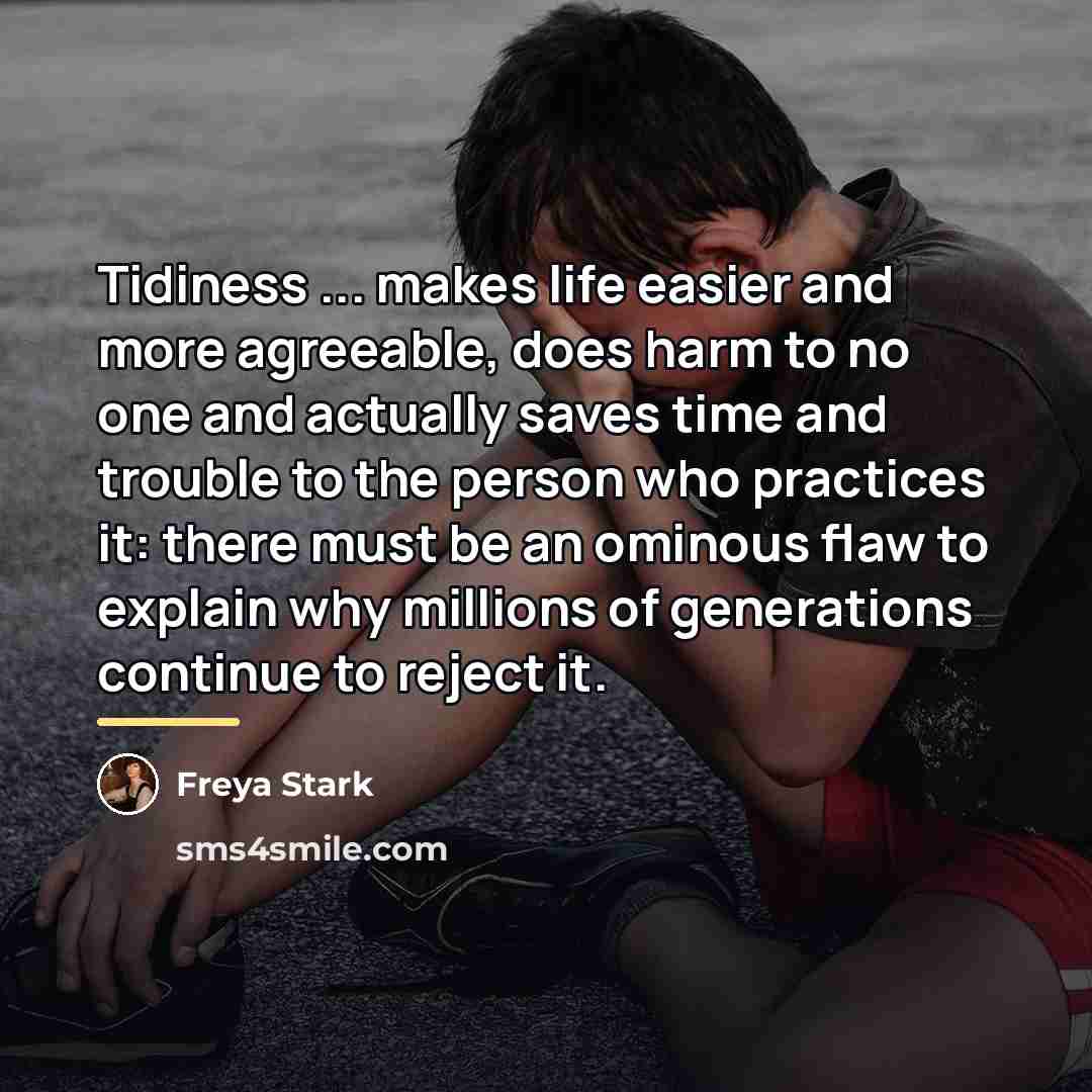 “Tidiness ... makes life easier and more agreeable, does harm…” quote by Freya Stark